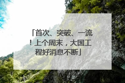 首次、突破、一流！上个周末，大国工程好消息不断