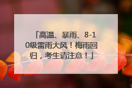 高温、暴雨、8-10级雷雨大风！梅雨回归，考生请注意！