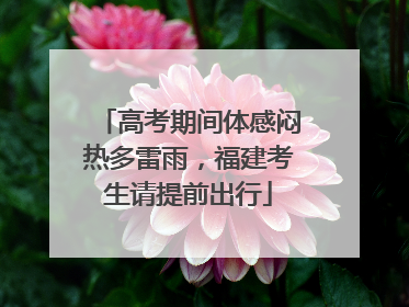 高考期间体感闷热多雷雨，福建考生请提前出行