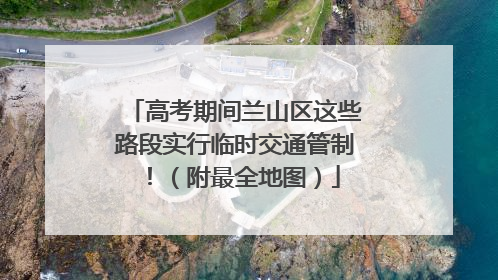 高考期间兰山区这些路段实行临时交通管制！（附最全地图）