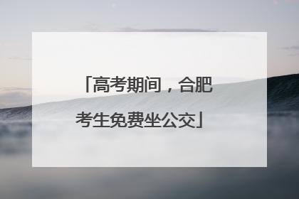 高考期间，合肥考生免费坐公交