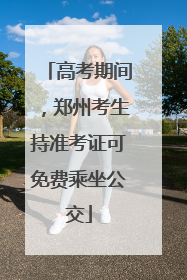 高考期间，郑州考生持准考证可免费乘坐公交