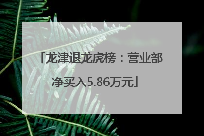 龙津退龙虎榜：营业部净买入5.86万元