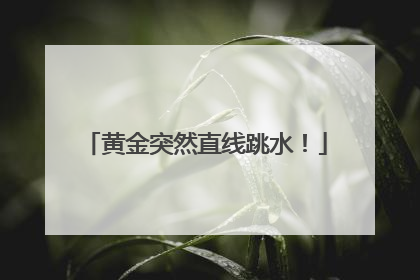 黄金突然直线跳水！