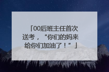 00后班主任首次送考，“你们的妈来给你们加油了！”
