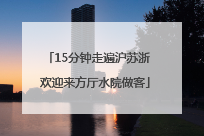 15分钟走遍沪苏浙 欢迎来方厅水院做客