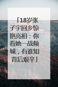 18岁张子宇回乡惊艳亮相：你看她一战倾城，有谁知背后艰辛