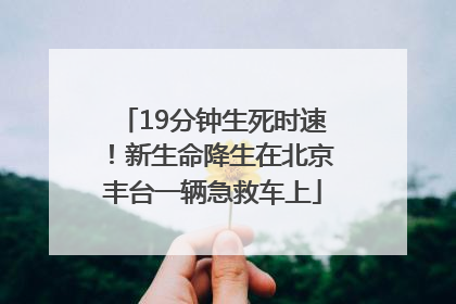 19分钟生死时速！新生命降生在北京丰台一辆急救车上