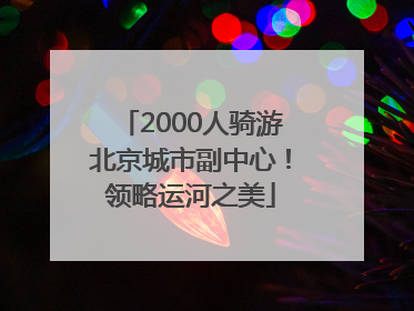 2000人骑游北京城市副中心！领略运河之美