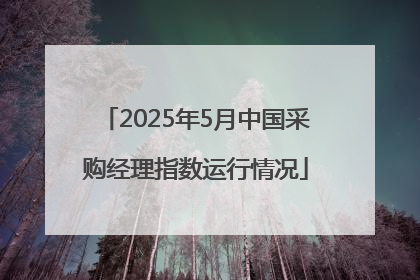 2025年5月中国采购经理指数运行情况