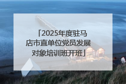 2025年度驻马店市直单位党员发展对象培训班开班
