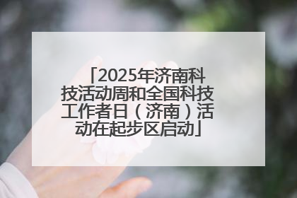 2025年济南科技活动周和全国科技工作者日（济南）活动在起步区启动