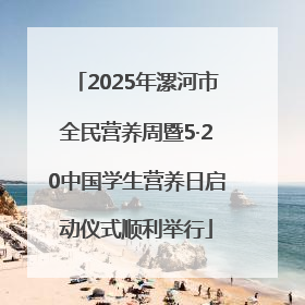 2025年漯河市全民营养周暨5·20中国学生营养日启动仪式顺利举行