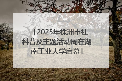 2025年株洲市社科普及主题活动周在湖南工业大学启幕