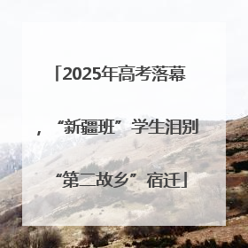 2025年高考落幕，“新疆班”学生泪别“第二故乡”宿迁