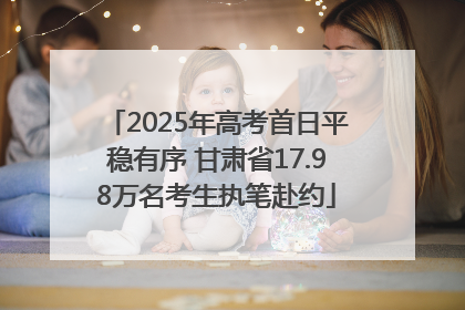 2025年高考首日平稳有序 甘肃省17.98万名考生执笔赴约
