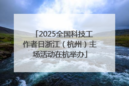 2025全国科技工作者日浙江（杭州）主场活动在杭举办