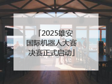 2025雄安国际机器人大赛决赛正式启动