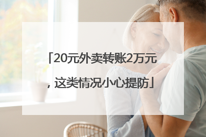 20元外卖转账2万元，这类情况小心提防