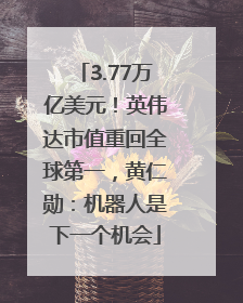 3.77万亿美元！英伟达市值重回全球第一，黄仁勋：机器人是下一个机会