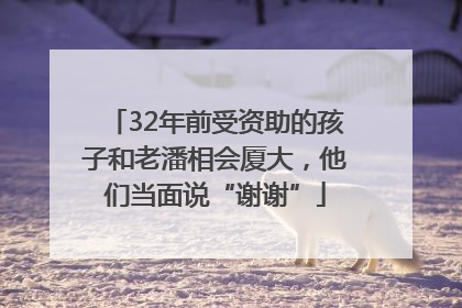 32年前受资助的孩子和老潘相会厦大，他们当面说“谢谢”