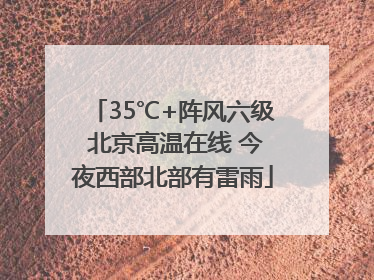 35℃+阵风六级 北京高温在线 今夜西部北部有雷雨