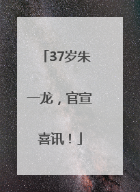 37岁朱一龙，官宣喜讯！