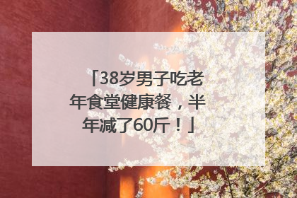 38岁男子吃老年食堂健康餐，半年减了60斤！