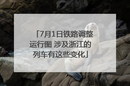 7月1日铁路调整运行图 涉及浙江的列车有这些变化