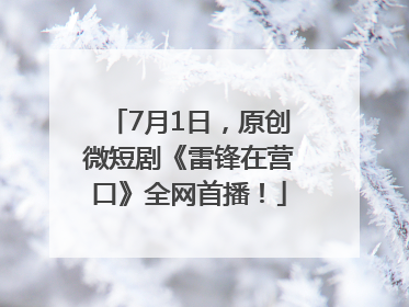 7月1日，原创微短剧《雷锋在营口》全网首播！