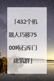 432个机器人巧移7500吨石库门建筑群