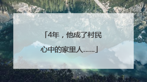 4年，他成了村民心中的家里人……