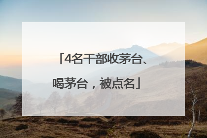 4名干部收茅台、喝茅台，被点名