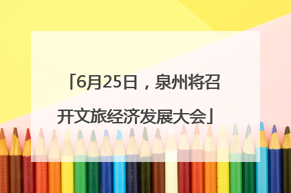 6月25日，泉州将召开文旅经济发展大会