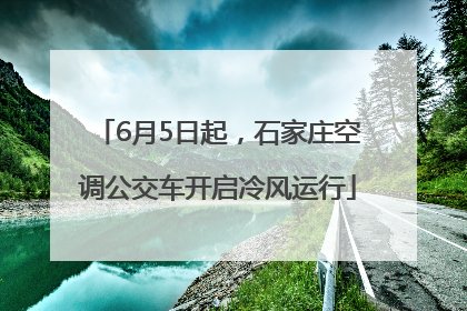 6月5日起，石家庄空调公交车开启冷风运行