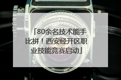 80余名技术能手比拼！西安经开区职业技能竞赛启动