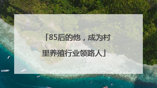 85后的他，成为村里养殖行业领路人