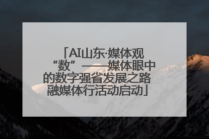 AI山东·媒体观“数”——媒体眼中的数字强省发展之路融媒体行活动启动