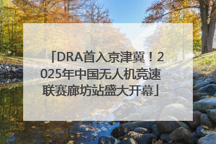 DRA首入京津冀！2025年中国无人机竞速联赛廊坊站盛大开幕