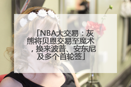 NBA大交易：灰熊将贝恩交易至魔术，换来波普、安东尼及多个首轮签