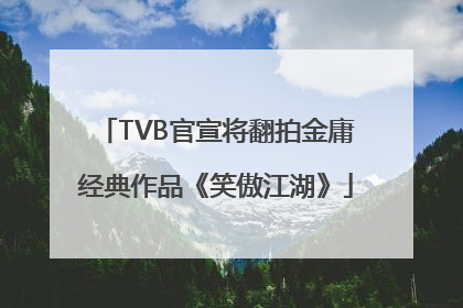 TVB官宣将翻拍金庸经典作品《笑傲江湖》